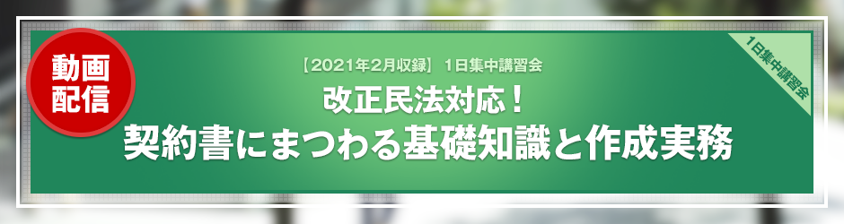 【2021年2月開催 1日集中講習会】改正民法対応！ 契約書にまつわる基礎知識と作成実務（オンデマンド配信）