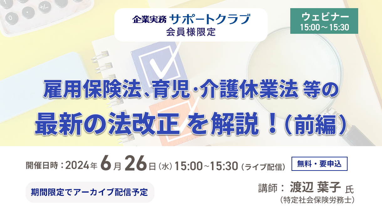【2024年6月26日配信】「雇用保険法、育児・介護休業法等の最新の法改正を解説！（前編） 」ウェビナー