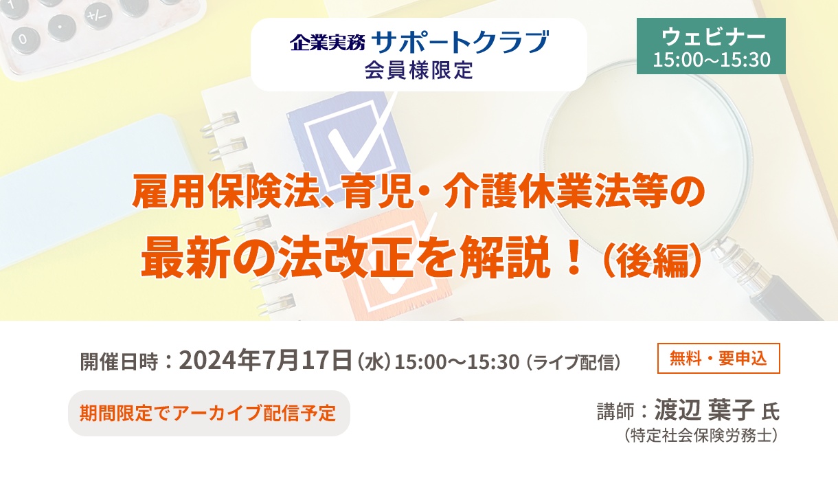 【2024年7月17日配信】「雇用保険法、育児・介護休業法等の最新の法改正を解説！（後編） 」ウェビナー