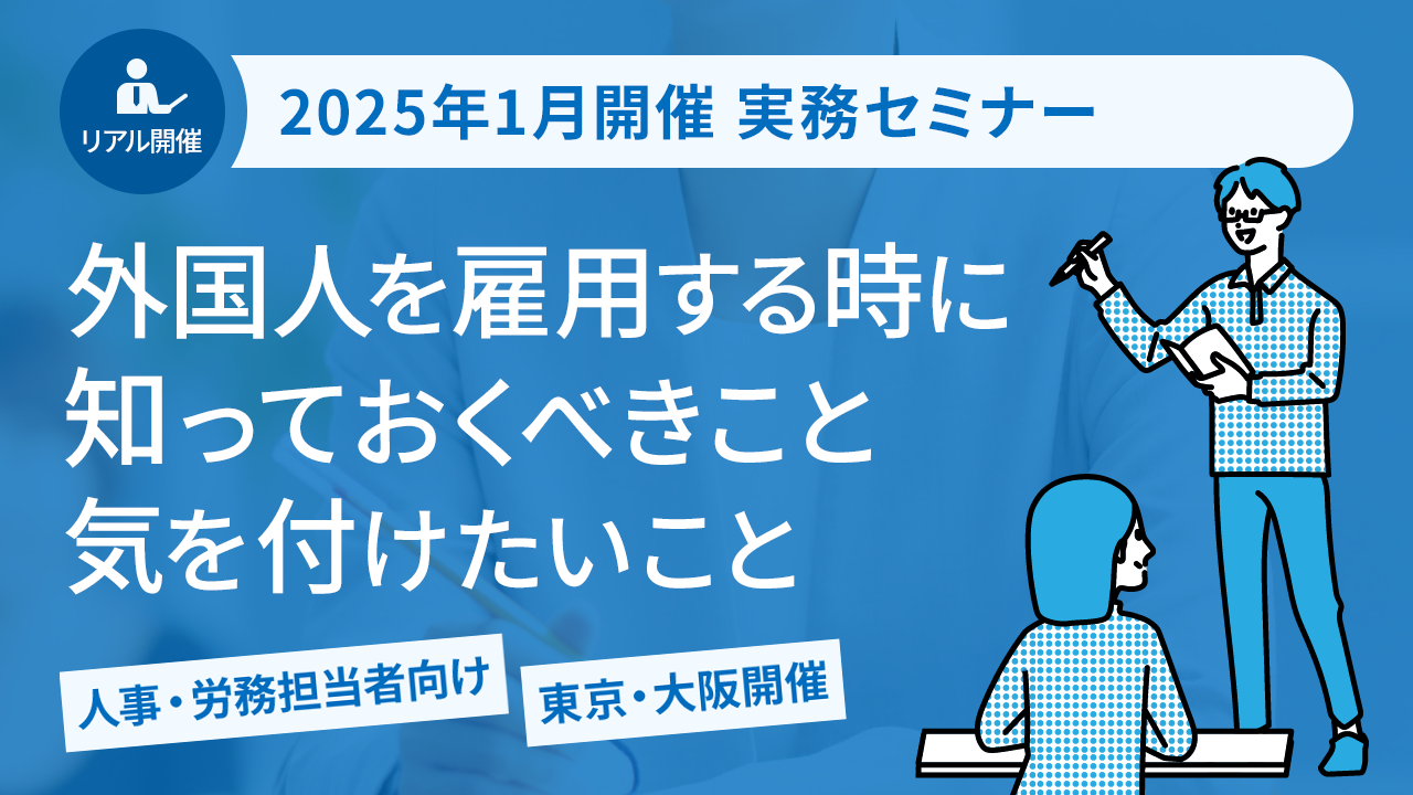 【2025年1月開催 実務セミナー】人事労務担当者必見！ 外国人を雇用する時に知っておくべきこと・気を付けたいこと