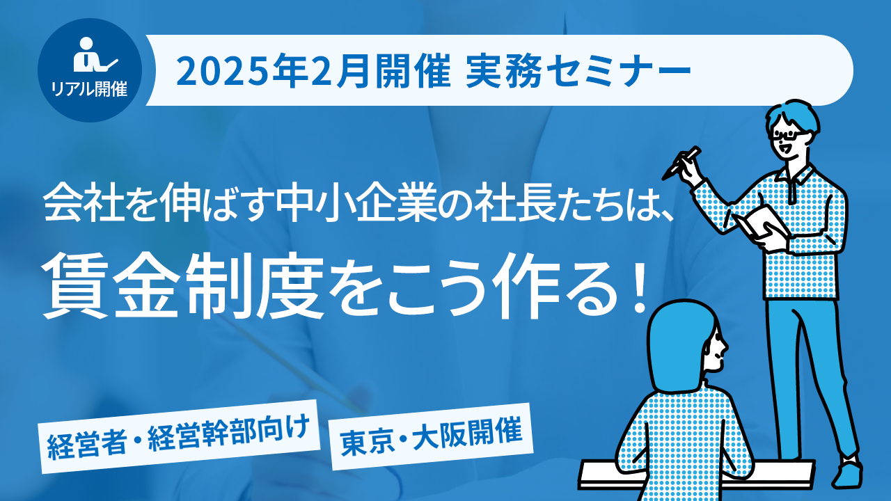 【2025年2月開催 実務セミナー】会社を伸ばす中小企業の社長たちは、賃金制度をこう作る！