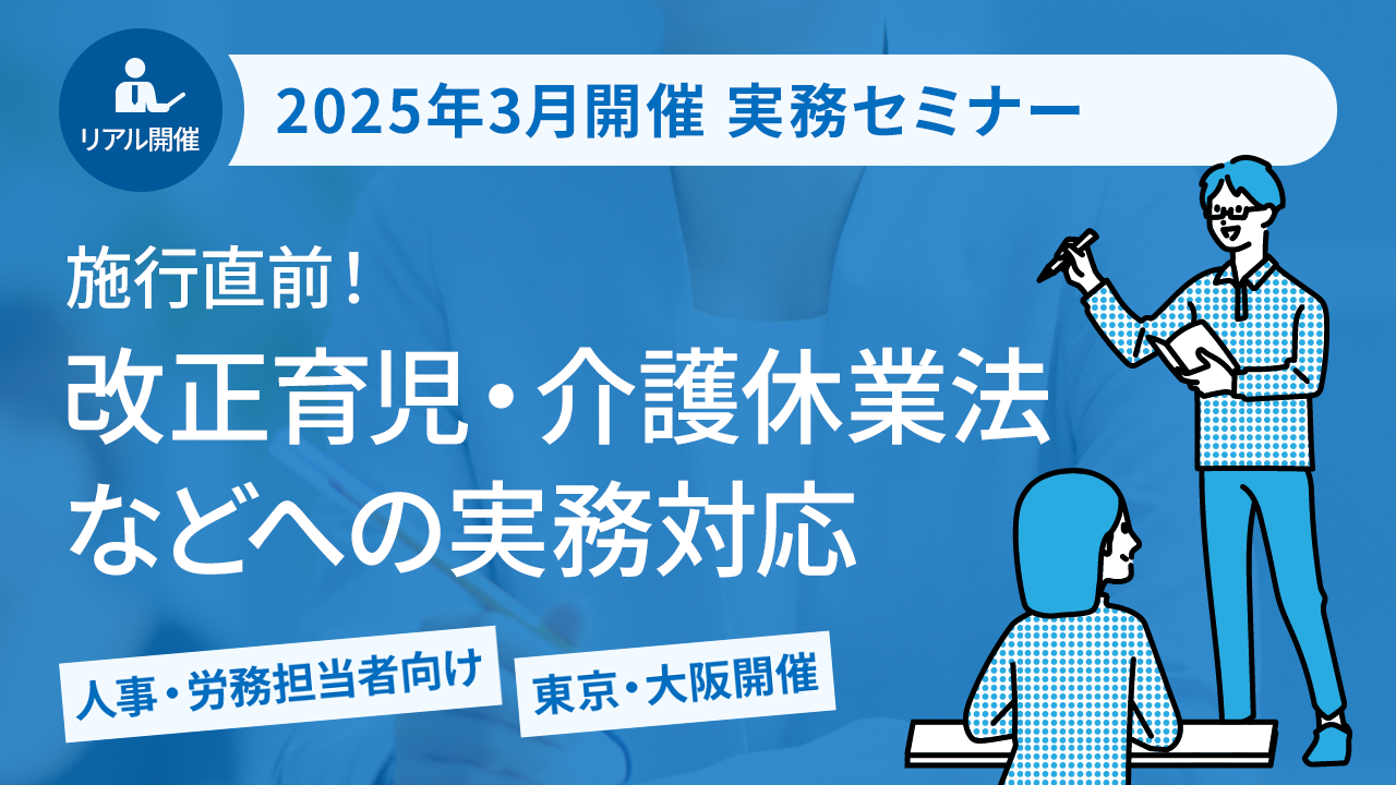 【2025年3月開催 実務セミナー】施行直前！ 改正育児・介護休業法などへの実務対応