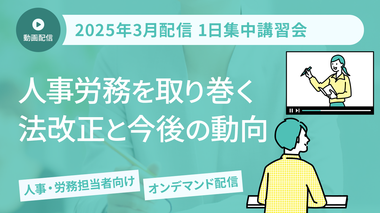 【2025年3月開催 1日集中講習会】担当者必見！ 人事労務を取り巻く法改正と今後の動向（オンデマンド配信）